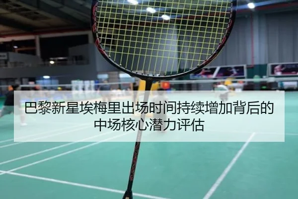 巴黎新星埃梅里出场时间持续增加背后的中场核心潜力评估