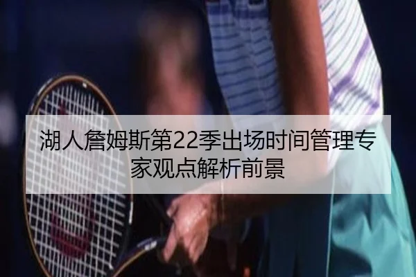 湖人詹姆斯第22季出场时间管理专家观点解析前景