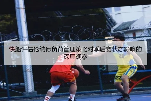 快船评估伦纳德负荷管理策略对季后赛状态影响的深层观察