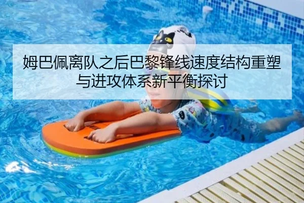 姆巴佩离队之后巴黎锋线速度结构重塑与进攻体系新平衡探讨