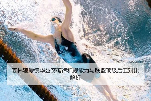 森林狼爱德华兹突破造犯规能力与联盟顶级后卫对比解析