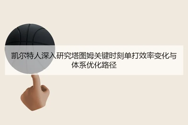 凯尔特人深入研究塔图姆关键时刻单打效率变化与体系优化路径