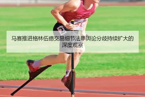 马赛推进格林伍德交易细节法甲舆论分歧持续扩大的深度观察